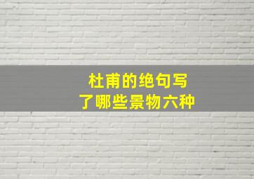 杜甫的绝句写了哪些景物六种