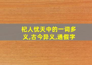 杞人忧天中的一词多义,古今异义,通假字