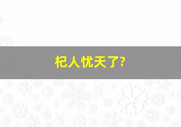 杞人忧天了?