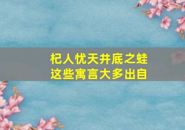 杞人忧天井底之蛙这些寓言大多出自