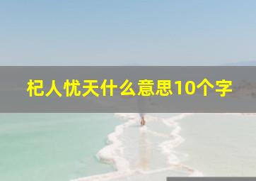 杞人忧天什么意思10个字