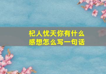 杞人忧天你有什么感想怎么写一句话