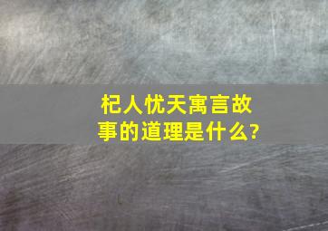 杞人忧天寓言故事的道理是什么?