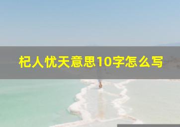 杞人忧天意思10字怎么写