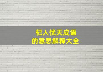 杞人忧天成语的意思解释大全