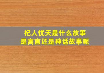 杞人忧天是什么故事是寓言还是神话故事呢