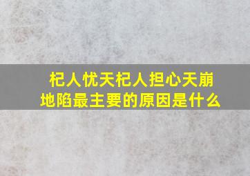 杞人忧天杞人担心天崩地陷最主要的原因是什么