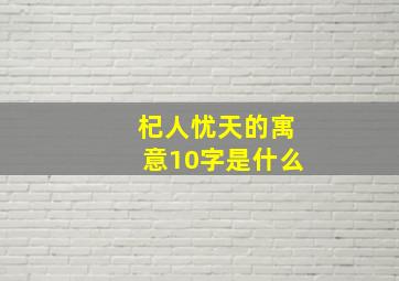 杞人忧天的寓意10字是什么