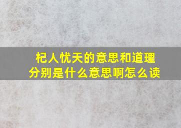 杞人忧天的意思和道理分别是什么意思啊怎么读