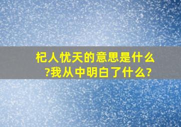 杞人忧天的意思是什么?我从中明白了什么?