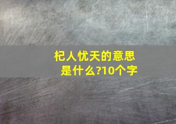 杞人忧天的意思是什么?10个字