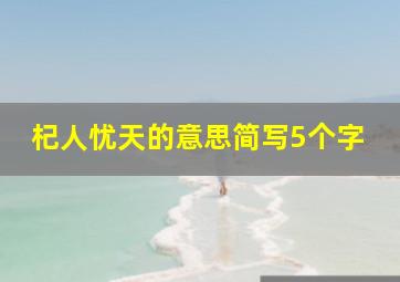 杞人忧天的意思简写5个字