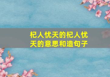 杞人忧天的杞人忧天的意思和造句子