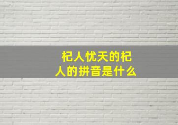 杞人忧天的杞人的拼音是什么