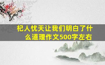 杞人忧天让我们明白了什么道理作文500字左右