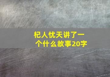 杞人忧天讲了一个什么故事20字