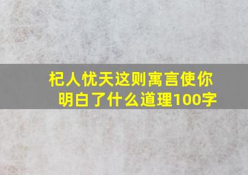 杞人忧天这则寓言使你明白了什么道理100字