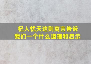 杞人忧天这则寓言告诉我们一个什么道理和启示