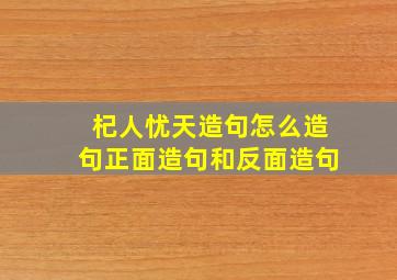 杞人忧天造句怎么造句正面造句和反面造句