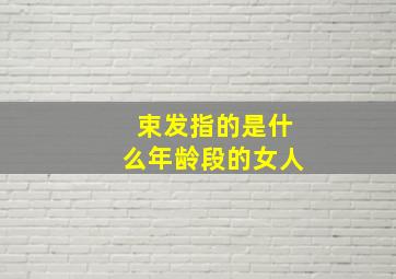 束发指的是什么年龄段的女人