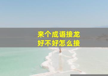 来个成语接龙好不好怎么接