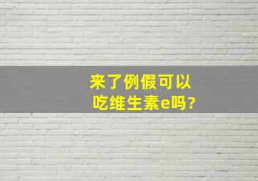 来了例假可以吃维生素e吗?