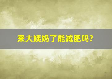 来大姨妈了能减肥吗?