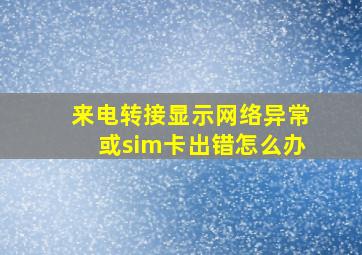 来电转接显示网络异常或sim卡出错怎么办