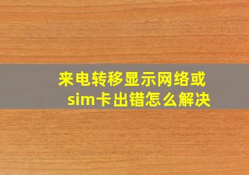 来电转移显示网络或sim卡出错怎么解决