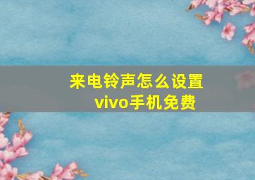 来电铃声怎么设置vivo手机免费