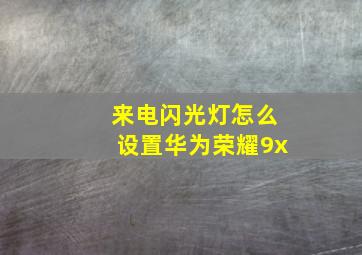 来电闪光灯怎么设置华为荣耀9x