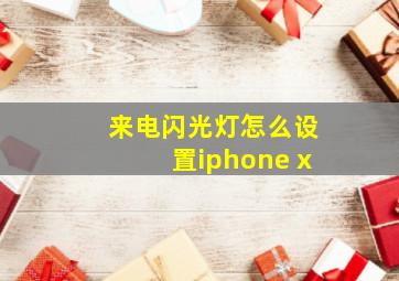 来电闪光灯怎么设置iphone x