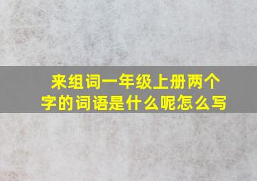 来组词一年级上册两个字的词语是什么呢怎么写