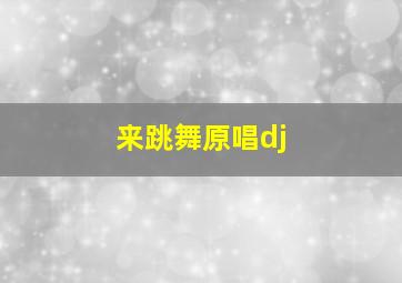 来跳舞原唱dj