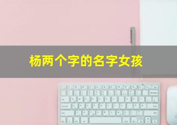 杨两个字的名字女孩