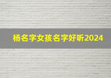 杨名字女孩名字好听2024