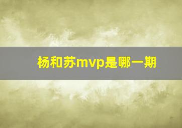 杨和苏mvp是哪一期