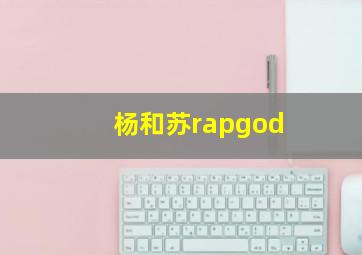 杨和苏rapgod