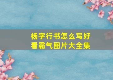 杨字行书怎么写好看霸气图片大全集