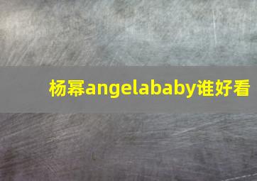 杨幂angelababy谁好看