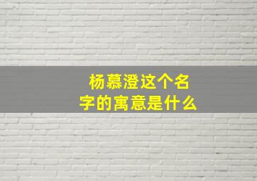 杨慕澄这个名字的寓意是什么