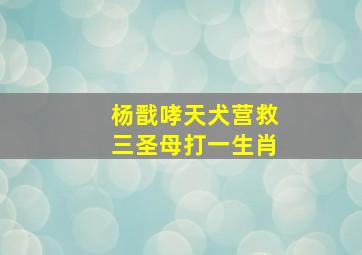 杨戬哮天犬营救三圣母打一生肖