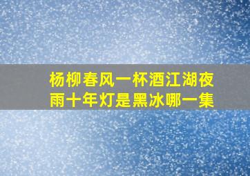 杨柳春风一杯酒江湖夜雨十年灯是黑冰哪一集