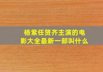 杨紫任贤齐主演的电影大全最新一部叫什么