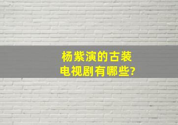 杨紫演的古装电视剧有哪些?