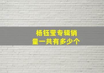 杨钰莹专辑销量一共有多少个