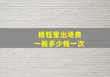 杨钰莹出场费一般多少钱一次