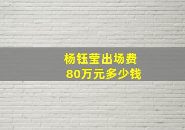 杨钰莹出场费80万元多少钱