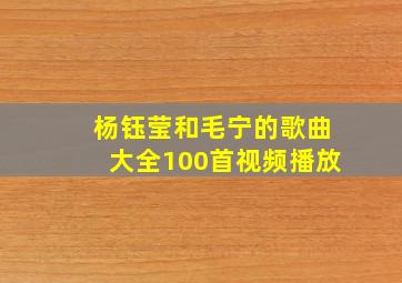 杨钰莹和毛宁的歌曲大全100首视频播放