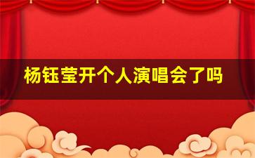 杨钰莹开个人演唱会了吗